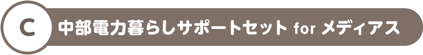 C 中部電力暮らしサポートセット for メディアス