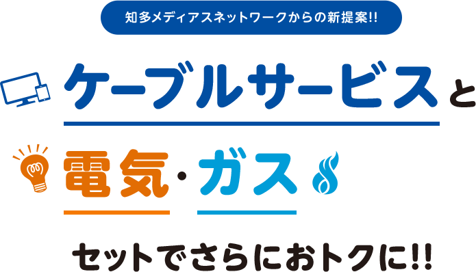 知多メディアスネットワークからの新提案!!ケーブルサービスと電気·ガスセットでさらにおトクに!!