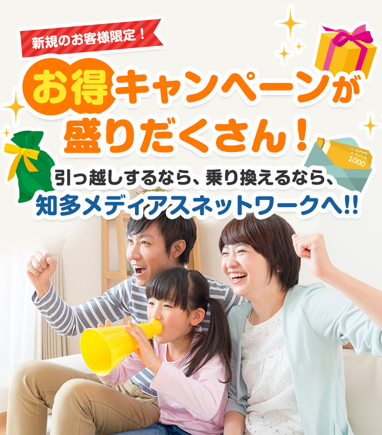 新規のお客様限定！お得キャンペーンが盛りだくさん！　引越しするなら、乗り換えるなら、知多メディアスネットワークへ！！