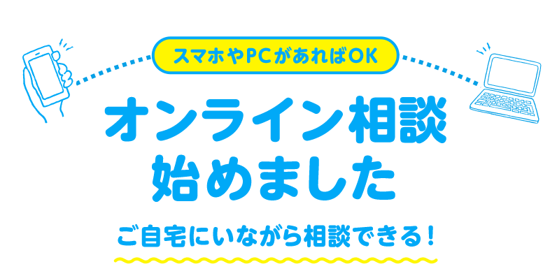 スマホやPCがあればOK オンライン相談始めました ご自宅にいながら相談できる!