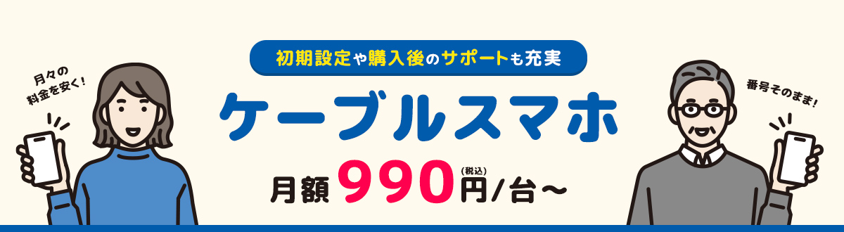 初期設定や購入後のサポートも充実　ケーブルスマホ　月額990円(税込)～