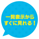 一覧表示からすぐに見れる！