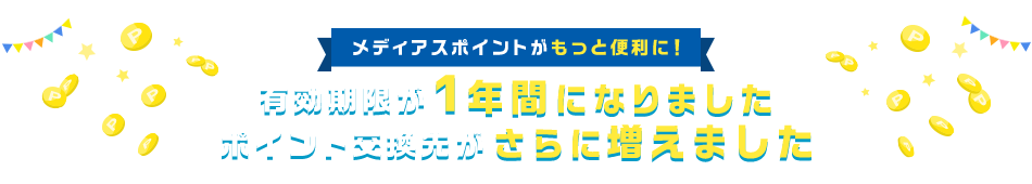 メディアスポイントがもっと便利に！・有効期限が1年間になりました・ポイント交換先がさらに増えました