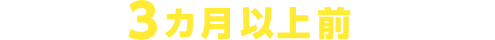 Q.なぜ3カ月以上前なのか？