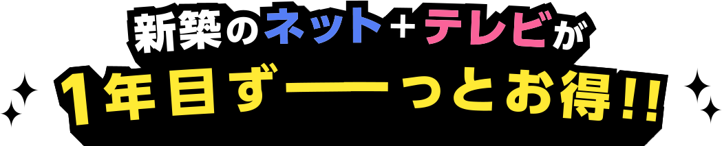 新築のネット＋テレビが 1年間ずーーっとお得!!