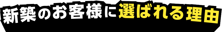 新築のお客様に選ばれる理由